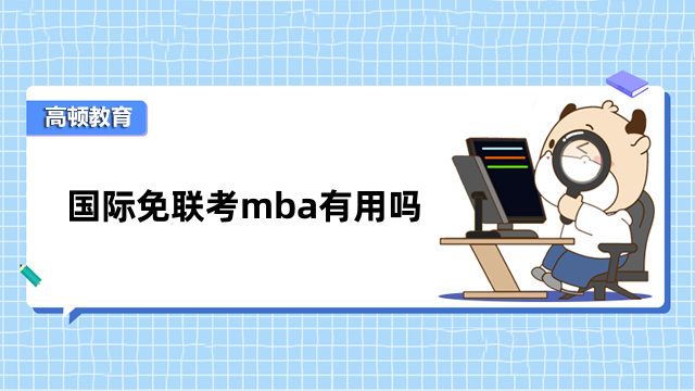 國際免聯(lián)考mba有用嗎？學(xué)習(xí)知識、提升學(xué)位、升職加薪
