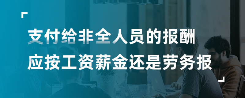 支付給非全人員應(yīng)按工資薪金還是勞務(wù)報(bào)酬計(jì)稅