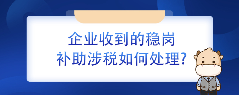 企業(yè)收到的穩(wěn)崗補助涉稅如何處理？