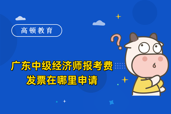 廣東中級(jí)經(jīng)濟(jì)師報(bào)考費(fèi)發(fā)票在哪里申請