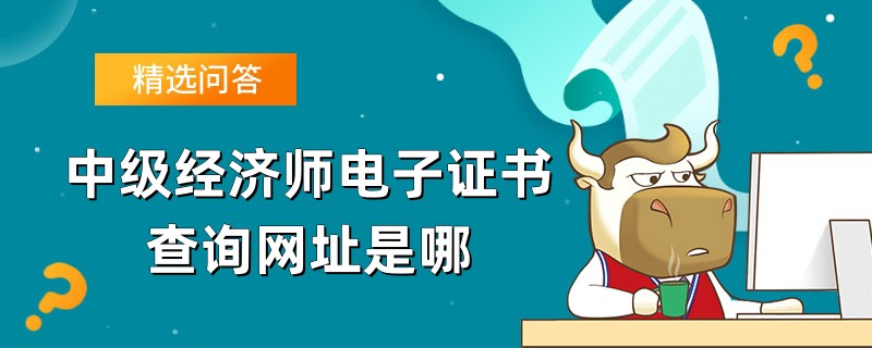 中級經濟師電子證書查詢網址是哪