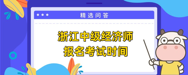 浙江中級經(jīng)濟師報名考試時間是什么時候