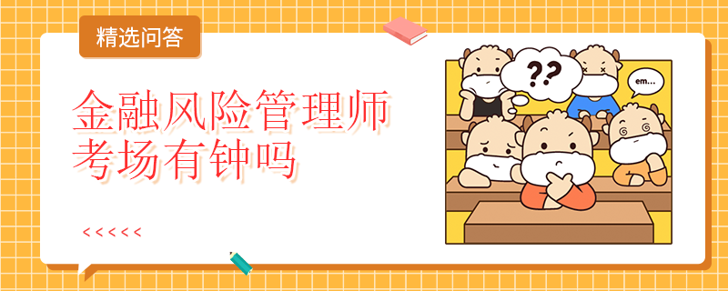 金融風(fēng)險管理師考場有鐘嗎