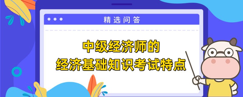 中級經(jīng)濟(jì)師的經(jīng)濟(jì)基礎(chǔ)知識考試特點(diǎn)